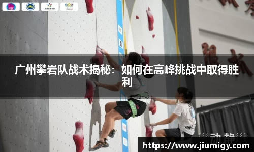 广州攀岩队战术揭秘:如何在高峰挑战中取得胜利
